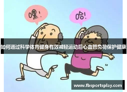 如何通过科学体育健身有效减轻运动后心血管负荷保护健康