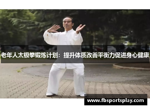 老年人太极拳锻炼计划：提升体质改善平衡力促进身心健康